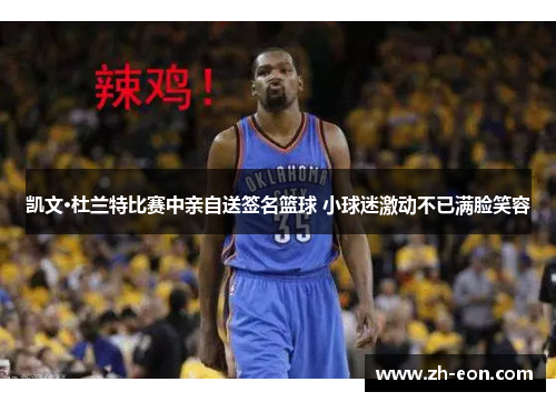 凯文·杜兰特比赛中亲自送签名篮球 小球迷激动不已满脸笑容