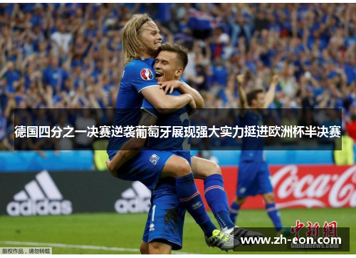 德国四分之一决赛逆袭葡萄牙展现强大实力挺进欧洲杯半决赛