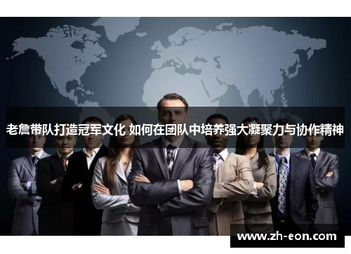 老詹带队打造冠军文化 如何在团队中培养强大凝聚力与协作精神