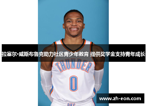 拉塞尔·威斯布鲁克助力社区青少年教育 提供奖学金支持青年成长