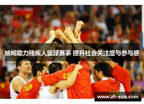 姚明助力残疾人篮球赛事 提升社会关注度与参与感