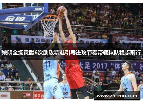 姚明全场贡献6次助攻精准引导进攻节奏带领球队稳步前行
