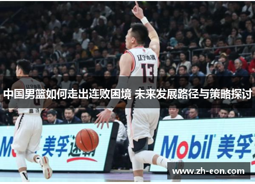 中国男篮如何走出连败困境 未来发展路径与策略探讨