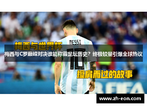 梅西与C罗巅峰对决谁能称霸足坛历史？终极较量引爆全球热议