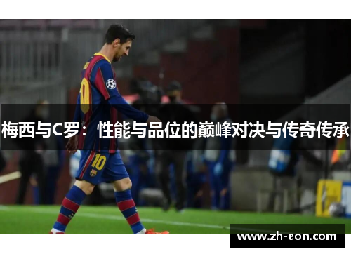 梅西与C罗：性能与品位的巅峰对决与传奇传承