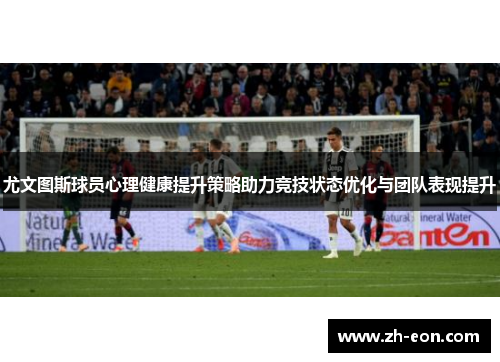 尤文图斯球员心理健康提升策略助力竞技状态优化与团队表现提升