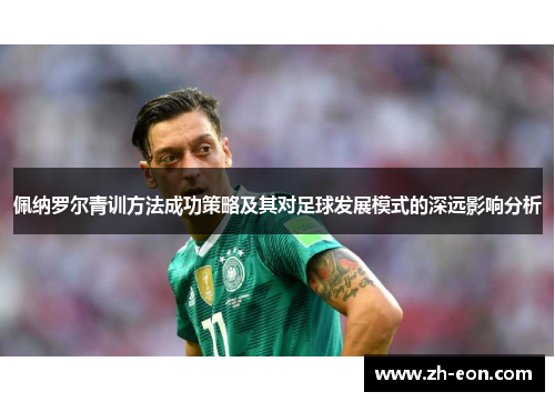 佩纳罗尔青训方法成功策略及其对足球发展模式的深远影响分析 佩纳罗尔青训方法成功策略及其对足球发展模式的深远影响分析