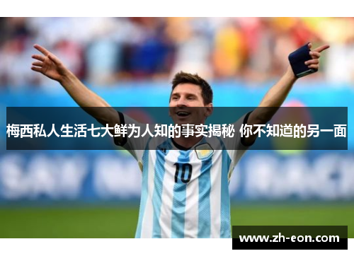 梅西私人生活七大鲜为人知的事实揭秘 你不知道的另一面