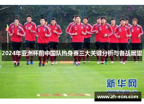 2024年亚洲杯前中国队热身赛三大关键分析与备战展望