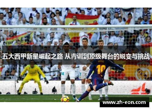 五大西甲新星崛起之路 从青训到顶级舞台的蜕变与挑战