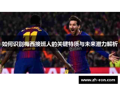 如何识别梅西接班人的关键特质与未来潜力解析