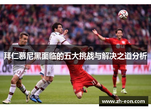 拜仁慕尼黑面临的五大挑战与解决之道分析