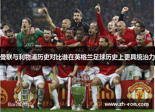 曼联与利物浦历史对比谁在英格兰足球历史上更具统治力