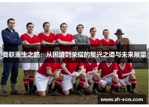 曼联重生之路：从困境到荣耀的复兴之道与未来展望