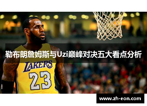 勒布朗詹姆斯与Uzi巅峰对决五大看点分析