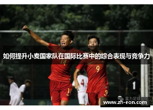 如何提升小麦国家队在国际比赛中的综合表现与竞争力