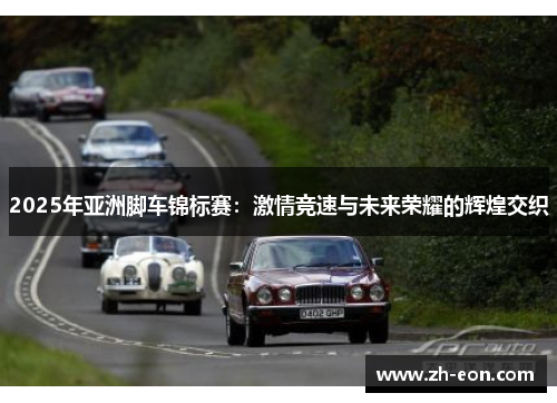 2025年亚洲脚车锦标赛：激情竞速与未来荣耀的辉煌交织