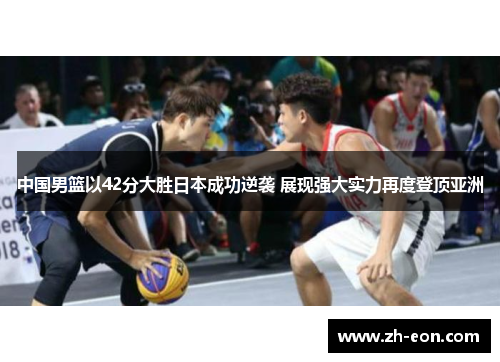 中国男篮以42分大胜日本成功逆袭 展现强大实力再度登顶亚洲