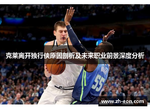克莱离开独行侠原因剖析及未来职业前景深度分析