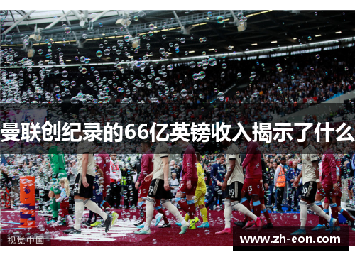 曼联创纪录的66亿英镑收入揭示了什么 曼联创纪录的66亿英镑收入揭示了什么