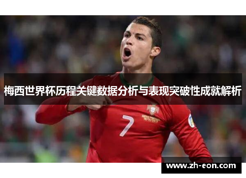 梅西世界杯历程关键数据分析与表现突破性成就解析 梅西世界杯历程关键数据分析与表现突破性成就解析