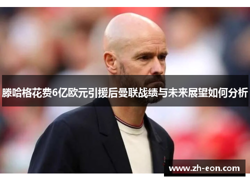 滕哈格花费6亿欧元引援后曼联战绩与未来展望如何分析