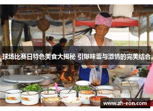 球场比赛日特色美食大揭秘 引爆味蕾与激情的完美结合