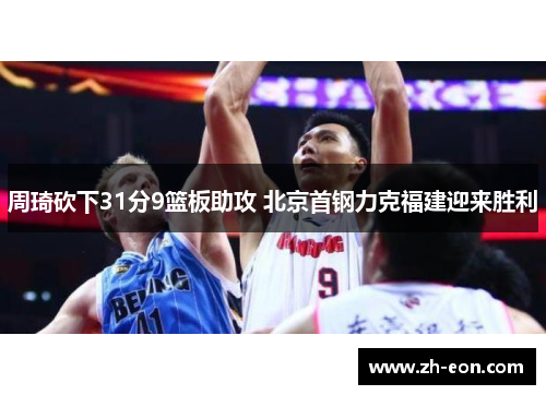 周琦砍下31分9篮板助攻 北京首钢力克福建迎来胜利