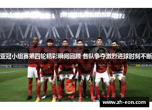 亚冠小组赛第四轮精彩瞬间回顾 各队争夺激烈进球时刻不断