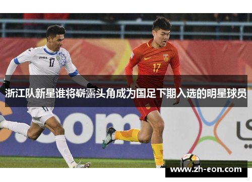 浙江队新星谁将崭露头角成为国足下期入选的明星球员
