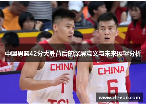 中国男篮42分大胜背后的深层意义与未来展望分析