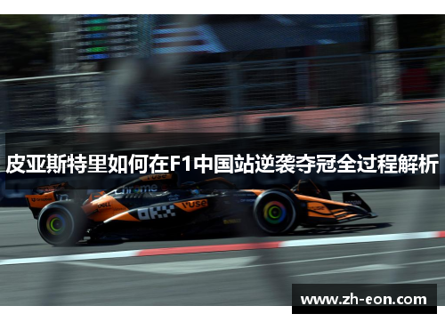 皮亚斯特里如何在F1中国站逆袭夺冠全过程解析