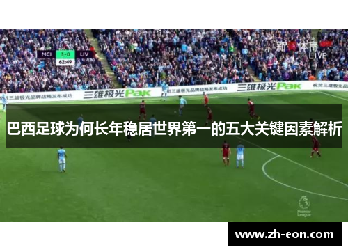 巴西足球为何长年稳居世界第一的五大关键因素解析