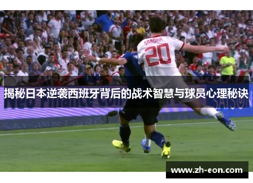 揭秘日本逆袭西班牙背后的战术智慧与球员心理秘诀