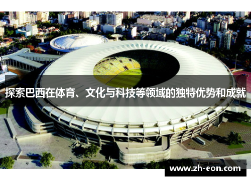 探索巴西在体育、文化与科技等领域的独特优势和成就