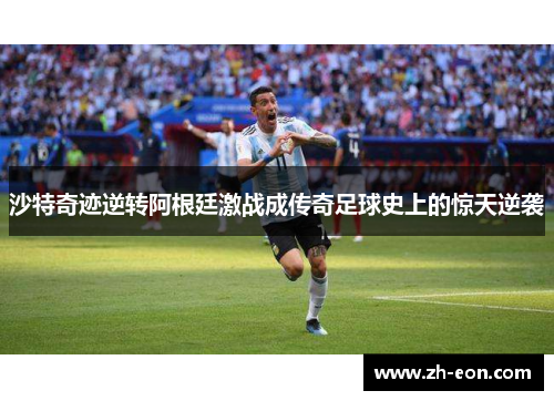 沙特奇迹逆转阿根廷激战成传奇足球史上的惊天逆袭