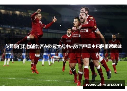 英超豪门利物浦能否在欧冠大战中击败西甲霸主巴萨重返巅峰