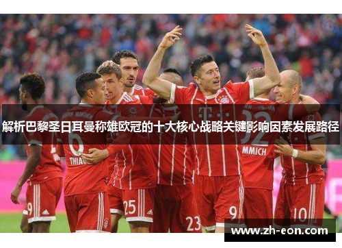 解析巴黎圣日耳曼称雄欧冠的十大核心战略关键影响因素发展路径 解析巴黎圣日耳曼称雄欧冠的十大核心战略关键影响因素发展路径